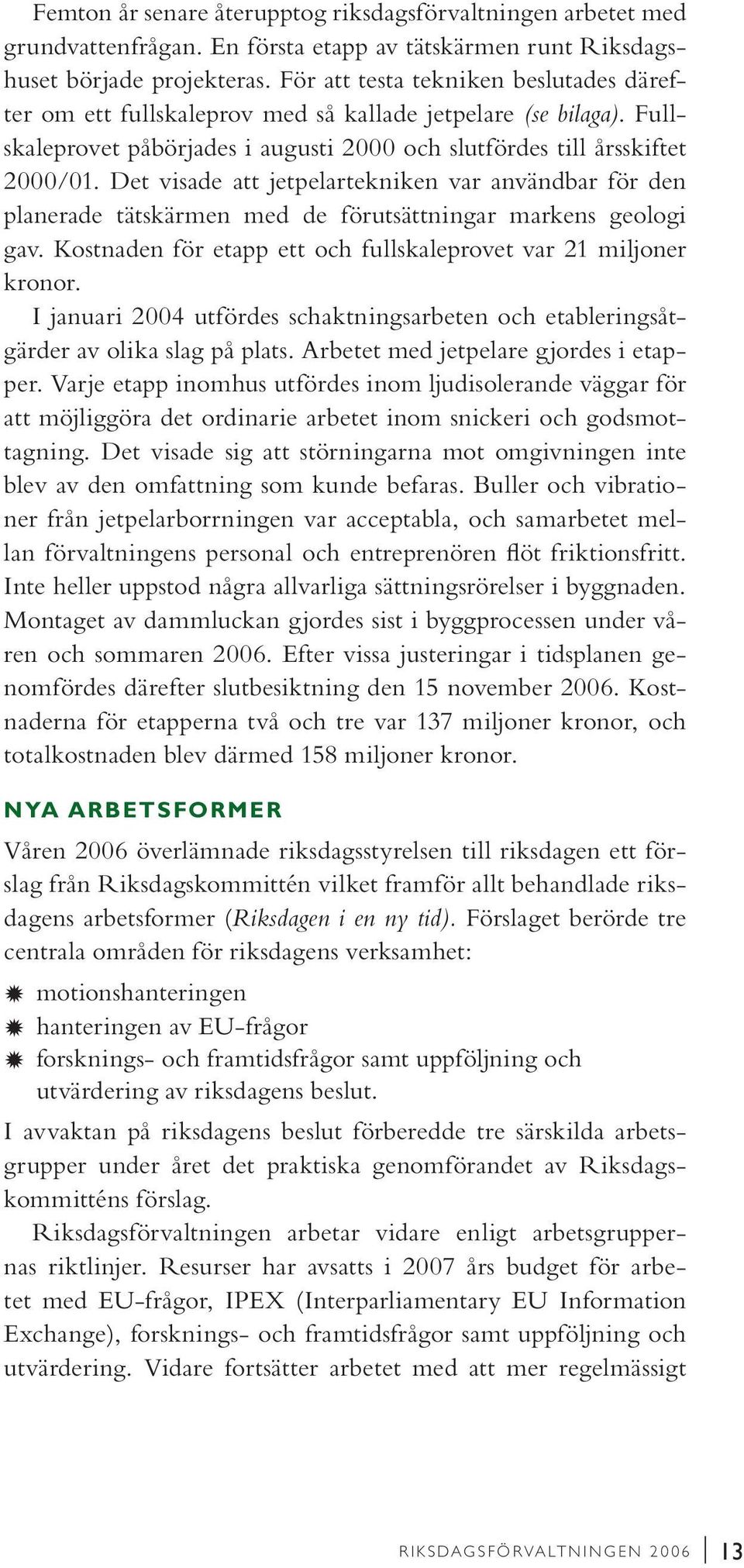 Det visade att jetpelartekniken var användbar för den planerade tätskärmen med de förutsättningar markens geologi gav. Kostnaden för etapp ett och fullskaleprovet var 21 miljoner kronor.