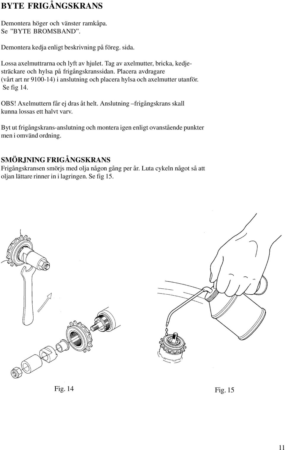 Se fig 14. OBS! Axelmuttern får ej dras åt helt. Anslutning frigångskrans skall kunna lossas ett halvt varv.