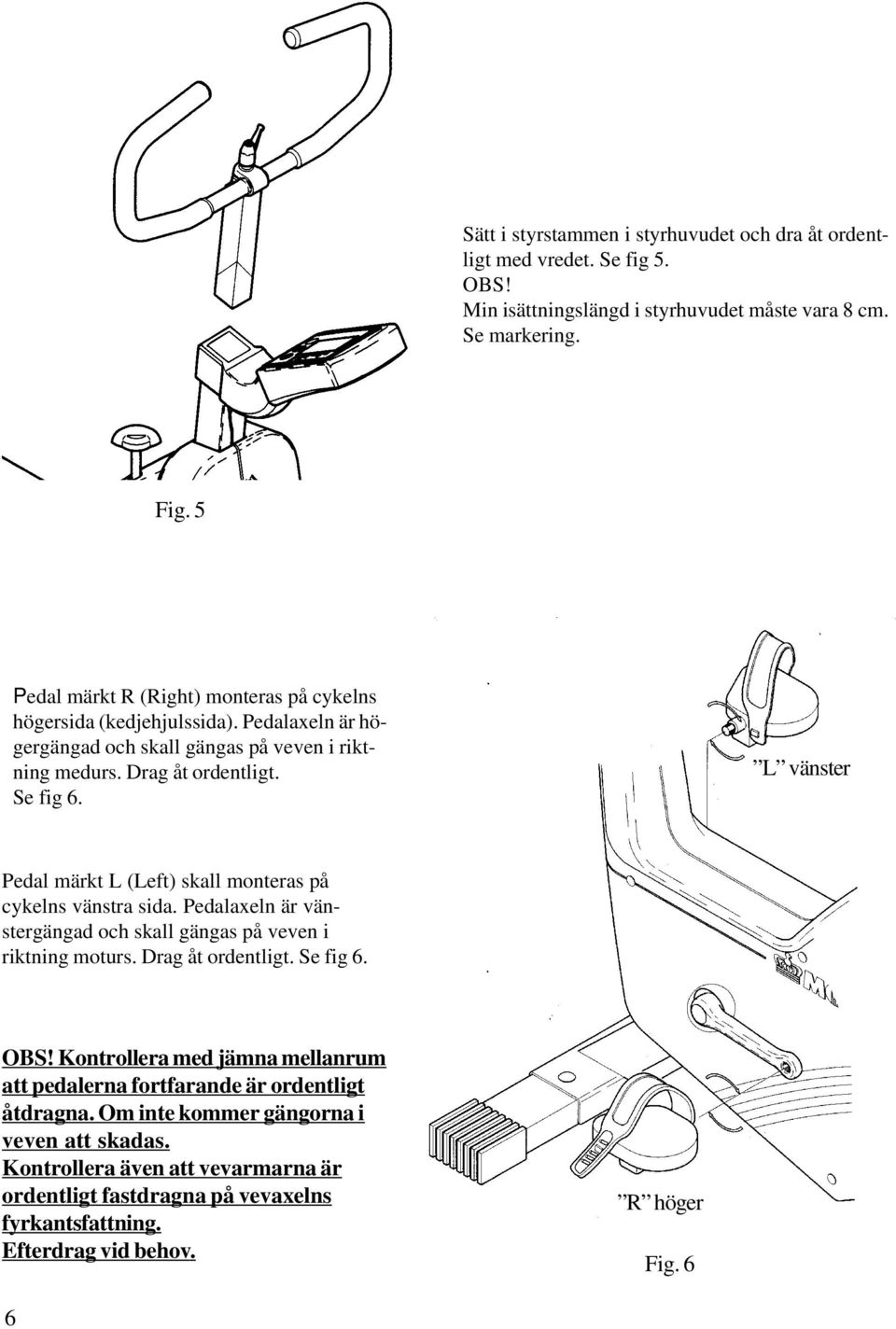 L vänster Pedal märkt L (Left) skall monteras på cykelns vänstra sida. Pedalaxeln är vänstergängad och skall gängas på veven i riktning moturs. Drag åt ordentligt. Se fig 6. OBS!