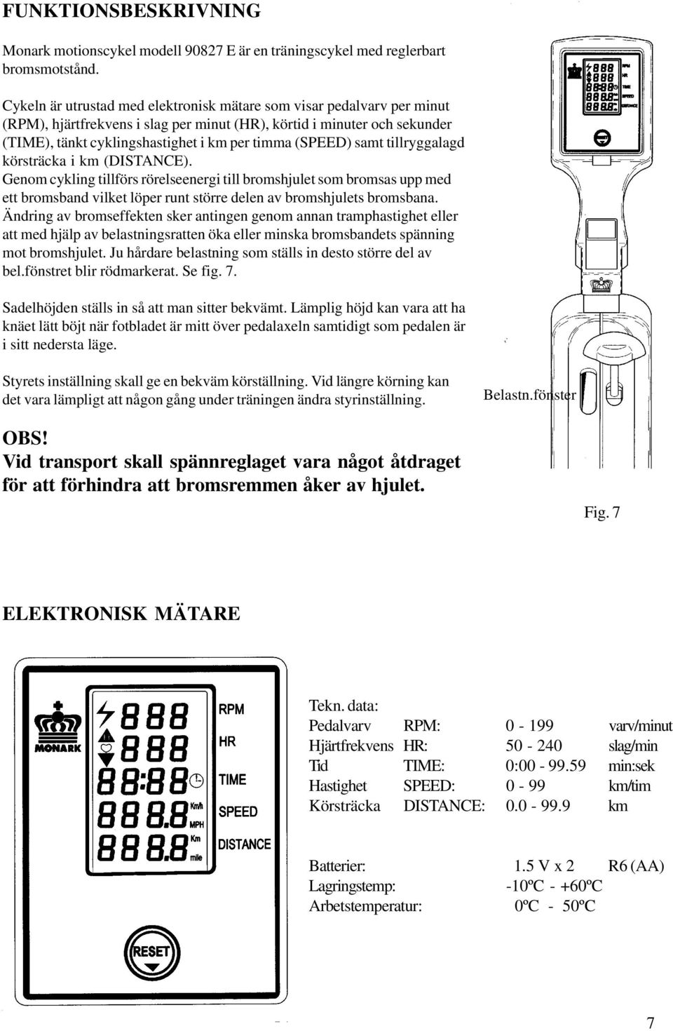 (SPEED) samt tillryggalagd körsträcka i km (DISTANCE). Genom cykling tillförs rörelseenergi till bromshjulet som bromsas upp med ett bromsband vilket löper runt större delen av bromshjulets bromsbana.