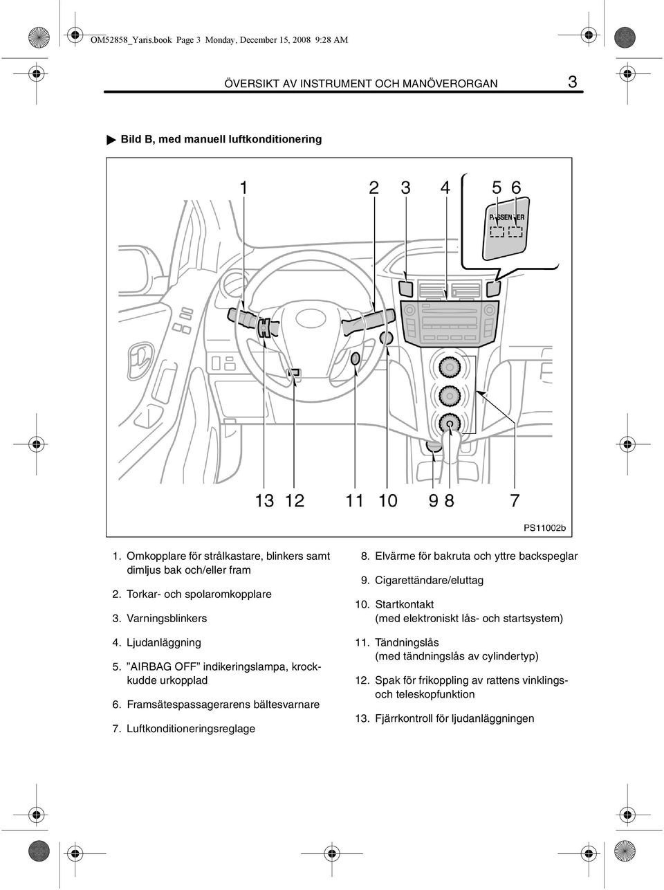 AIRBAG OFF indikeringslampa, krockkudde urkopplad 6. Framsätespassagerarens bältesvarnare 7. Luftkonditioneringsreglage 8. Elvärme för bakruta och yttre backspeglar 9.