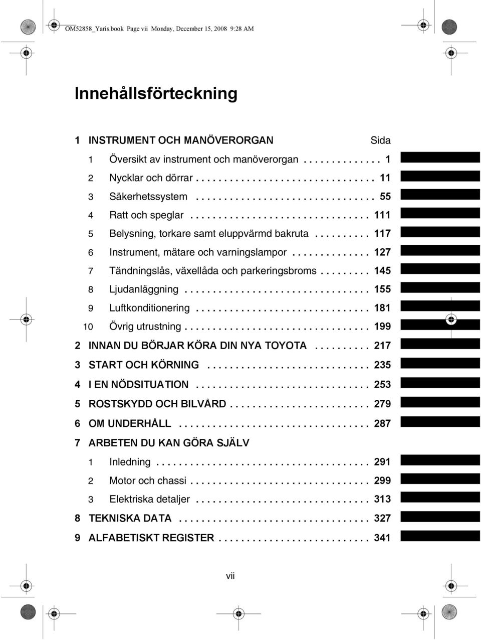 ......... 117 6 Instrument, mätare och varningslampor.............. 127 7 Tändningslås, växellåda och parkeringsbroms......... 145 8 Ljudanläggning................................. 155 9 Luftkonditionering.