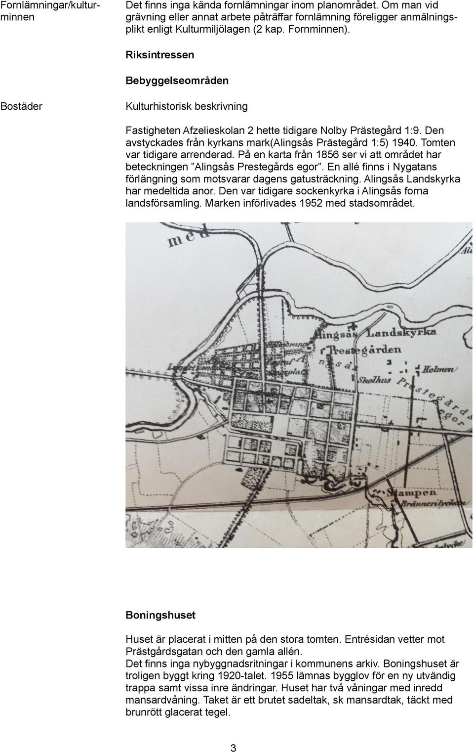 Den avstyckades från kyrkans mark(alingsås Prästegård 1:5) 1940. Tomten var tidigare arrenderad. På en karta från 1856 ser vi att området har beteckningen Alingsås Prestegårds egor.