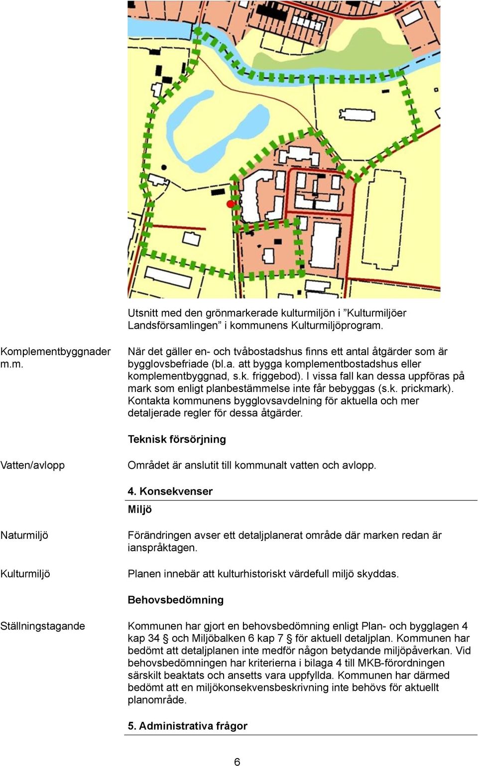 Kontakta kommunens bygglovsavdelning för aktuella och mer detaljerade regler för dessa åtgärder. Teknisk försörjning Vatten/avlopp Området är anslutit till kommunalt vatten och avlopp. 4.