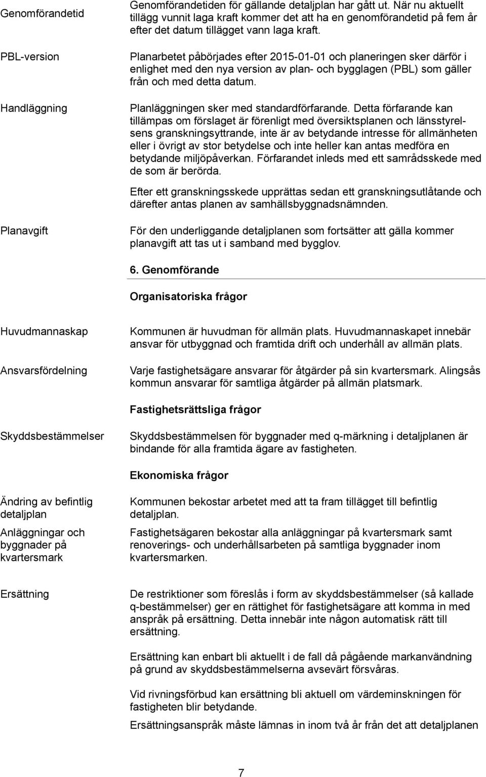 Planarbetet påbörjades efter 2015-01-01 och planeringen sker därför i enlighet med den nya version av plan- och bygglagen (PBL) som gäller från och med detta datum.