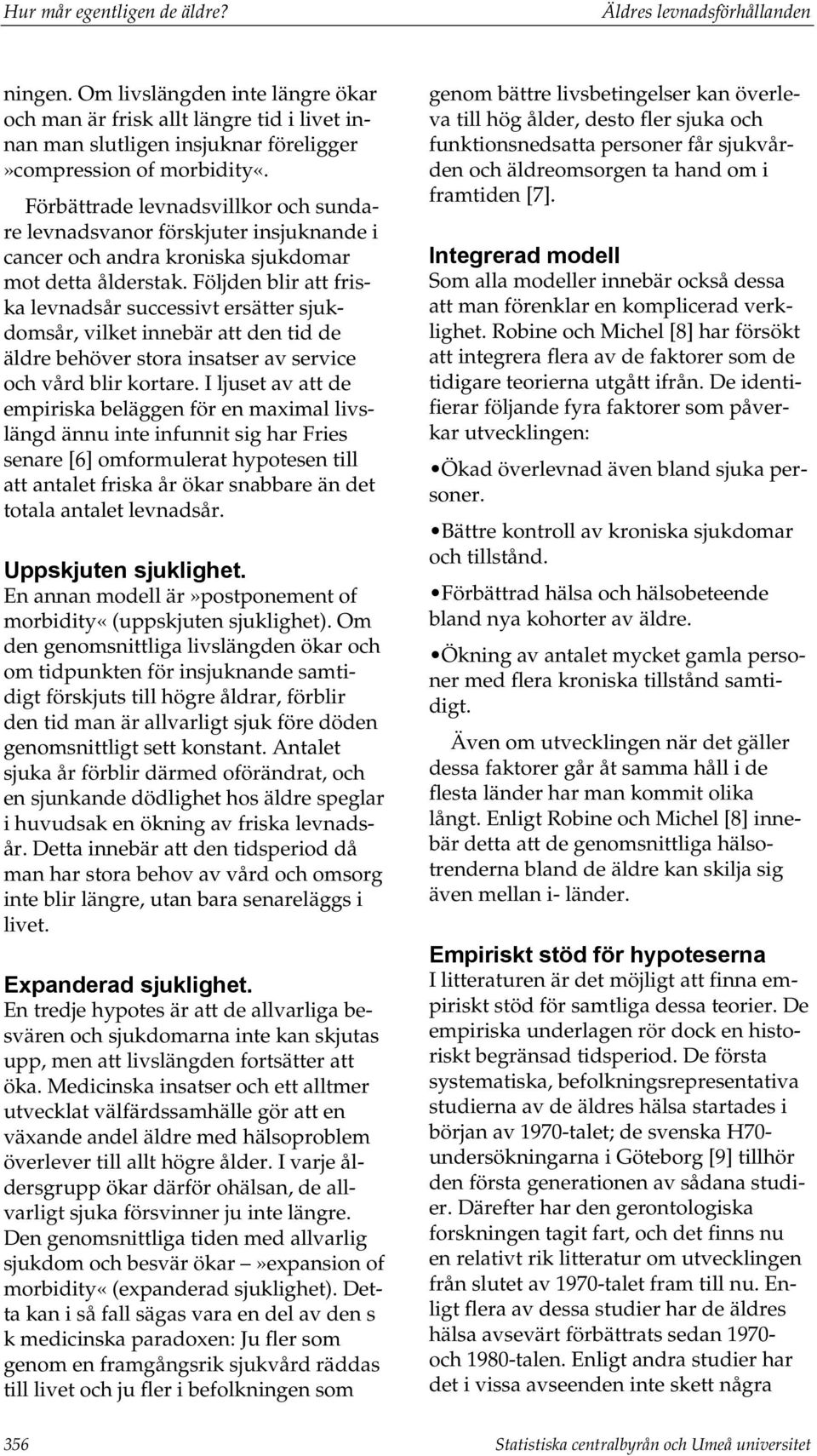 Följden blir att friska levnadsår successivt ersätter sjukdomsår, vilket innebär att den tid de äldre behöver stora insatser av service och vård blir kortare.