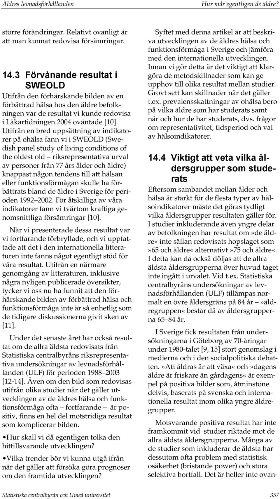 Utifrån en bred uppsättning av indikatorer på ohälsa fann vi i SWEOLD (Swedish panel study of living conditions of the oldest old riksrepresentativa urval av personer från 77 års ålder och äldre)