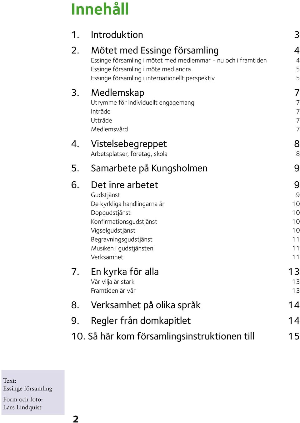 Medlemskap 7 Utrymme för individuellt engagemang 7 Inträde 7 Utträde 7 Medlemsvård 7 4. Vistelsebegreppet 8 Arbetsplatser, företag, skola 8 5. Samarbete på Kungsholmen 9 6.