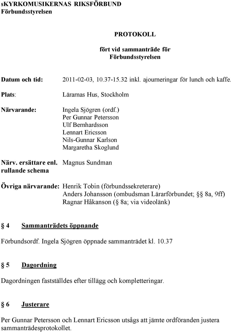 Magnus Sundman rullande schema Övriga närvarande: Henrik Tobin (förbundssekreterare) Anders Johansson (ombudsman Lärarförbundet; 8a, 9ff) Ragnar Håkanson ( 8a; via videolänk) 4 Sammanträdets öppnande