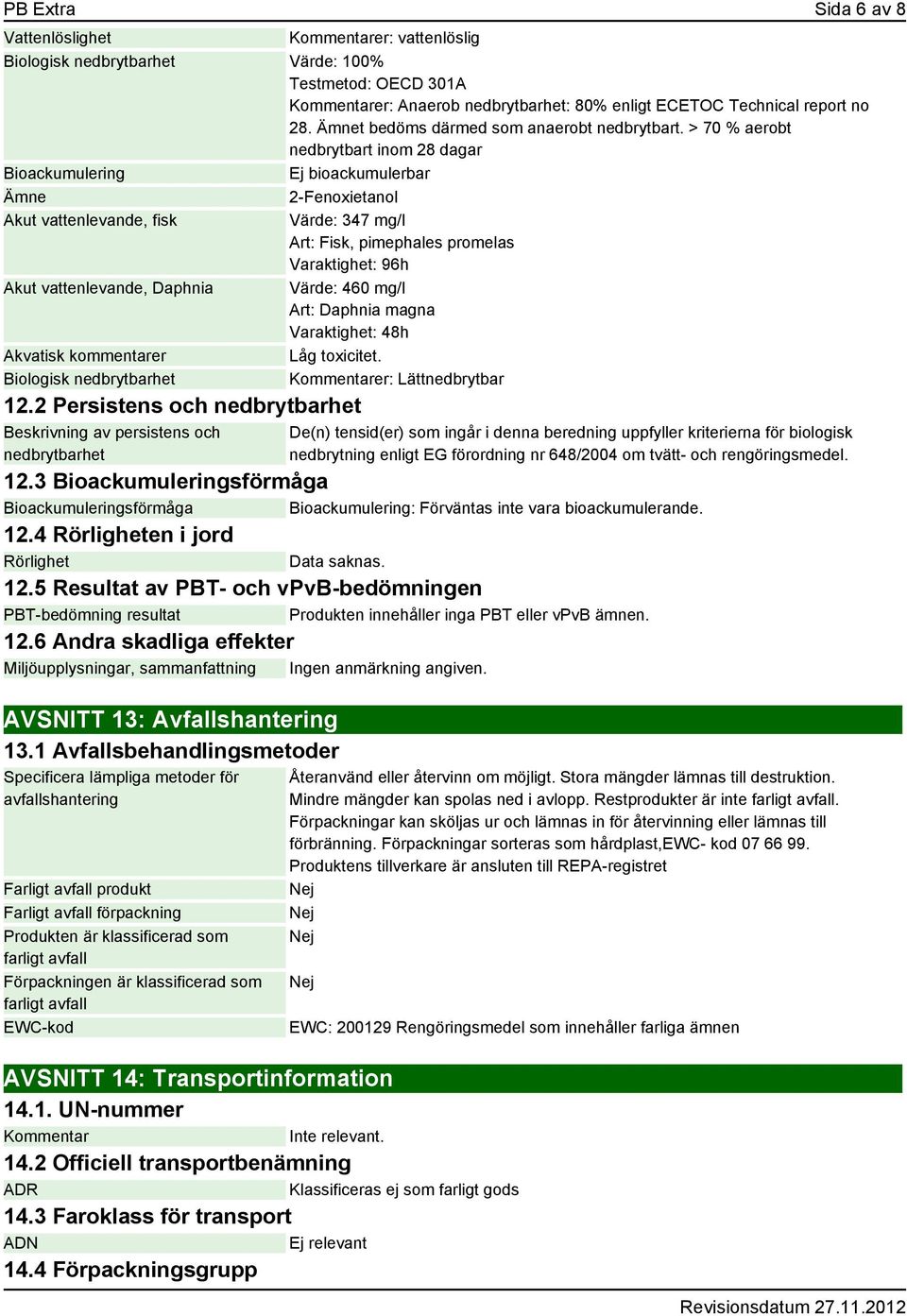 > 70 % aerobt nedbrytbart inom 28 dagar Bioackumulering Ej bioackumulerbar 2-Fenoxietanol Akut vattenlevande, fisk Värde: 347 mg/l Art: Fisk, pimephales promelas Varaktighet: 96h Akut vattenlevande,