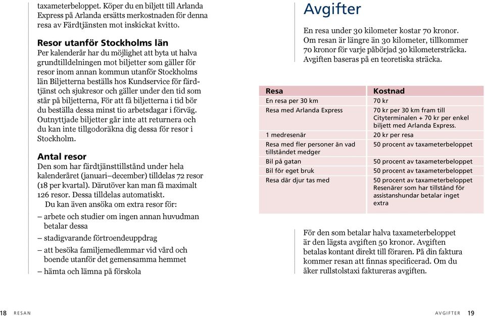 Kundservice för färdtjänst och sjukresor och gäller under den tid som står på biljetterna, För att få biljetterna i tid bör du beställa dessa minst tio arbetsdagar i förväg.