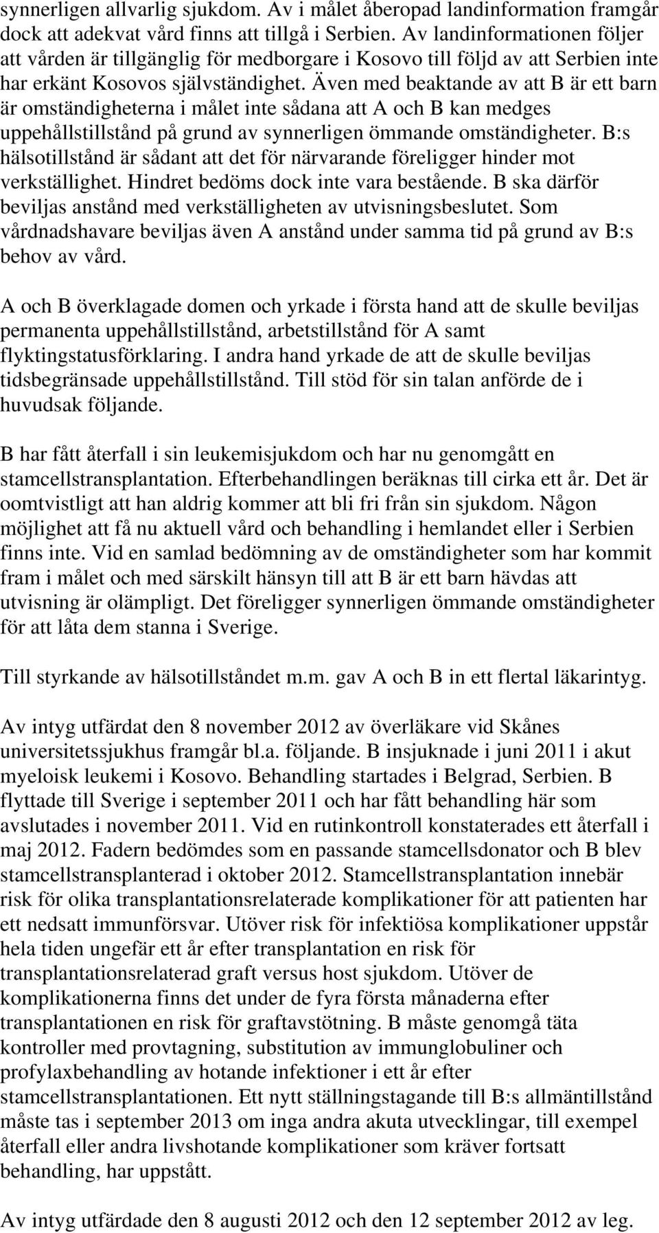 Även med beaktande av att B är ett barn är omständigheterna i målet inte sådana att A och B kan medges uppehållstillstånd på grund av synnerligen ömmande omständigheter.