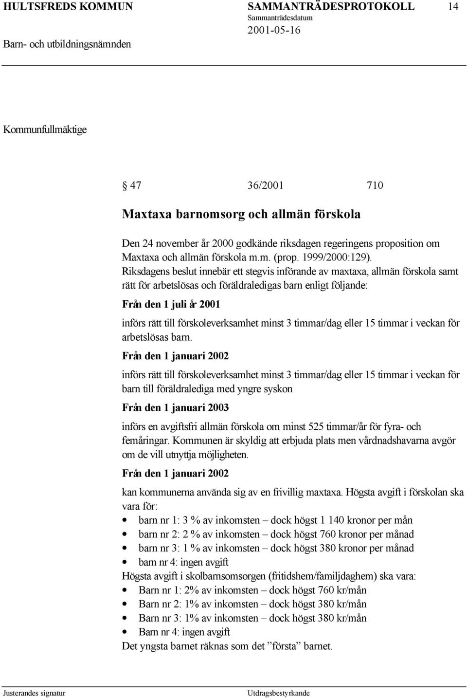 Riksdagens beslut innebär ett stegvis införande av maxtaxa, allmän förskola samt rätt för arbetslösas och föräldraledigas barn enligt följande: Från den 1 juli år 2001 införs rätt till