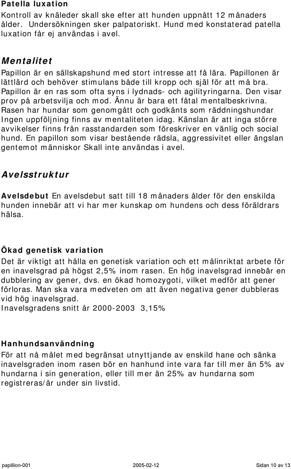 Papillon är en ras som ofta syns i lydnads- och agilityringarna. Den visar prov på arbetsvilja och mod. Ännu är bara ett fåtal mentalbeskrivna.