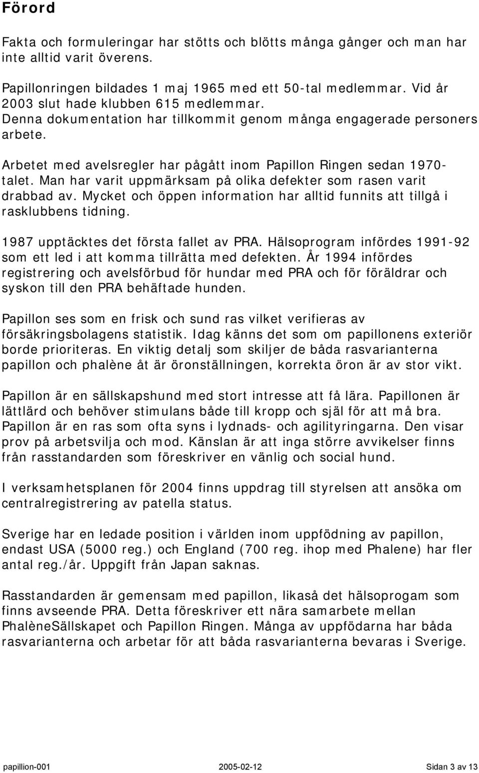 Man har varit uppmärksam på olika defekter som rasen varit drabbad av. Mycket och öppen information har alltid funnits att tillgå i rasklubbens tidning. 1987 upptäcktes det första fallet av PRA.