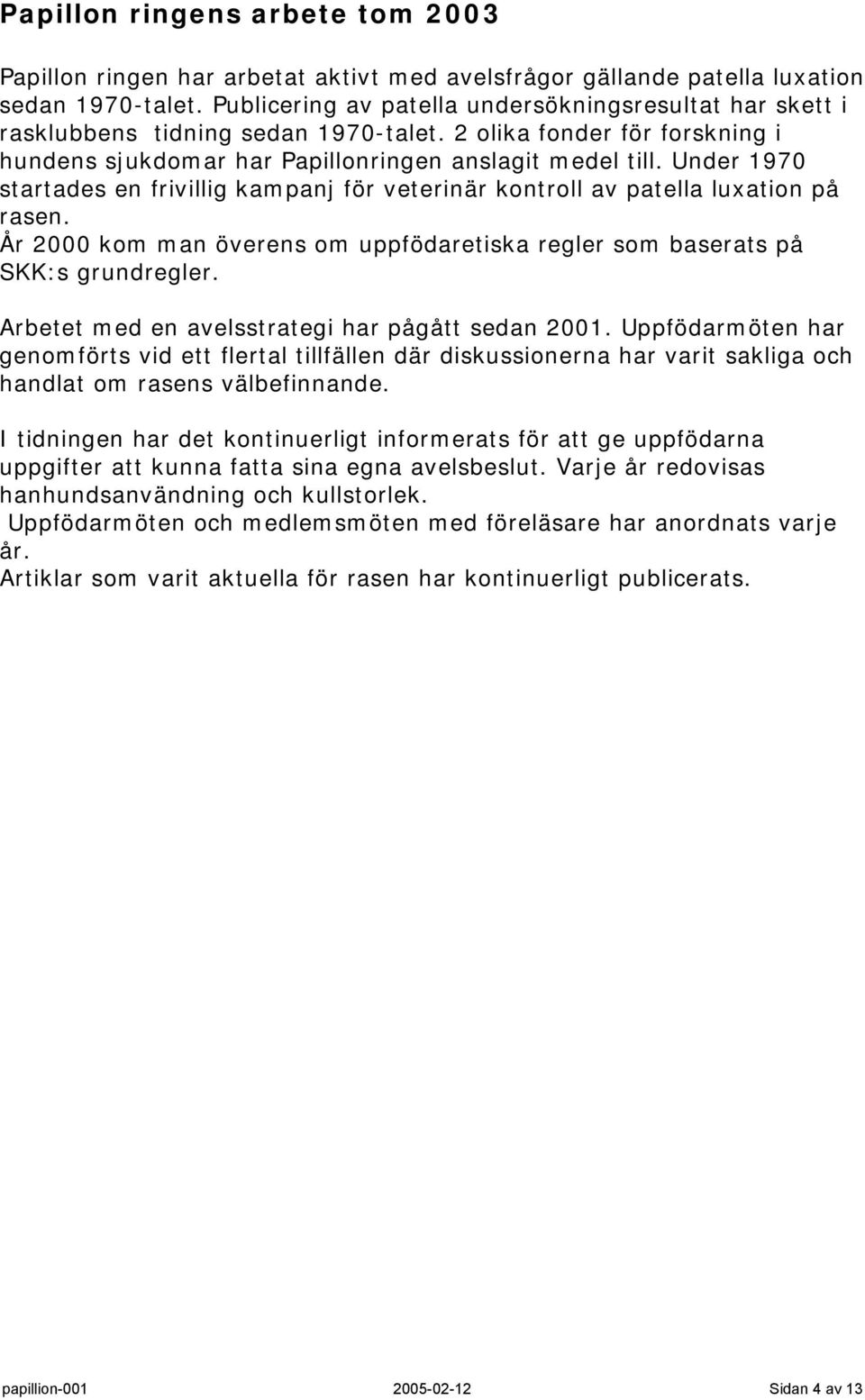 Under 1970 startades en frivillig kampanj för veterinär kontroll av patella luxation på rasen. År 2000 kom man överens om uppfödaretiska regler som baserats på SKK:s grundregler.