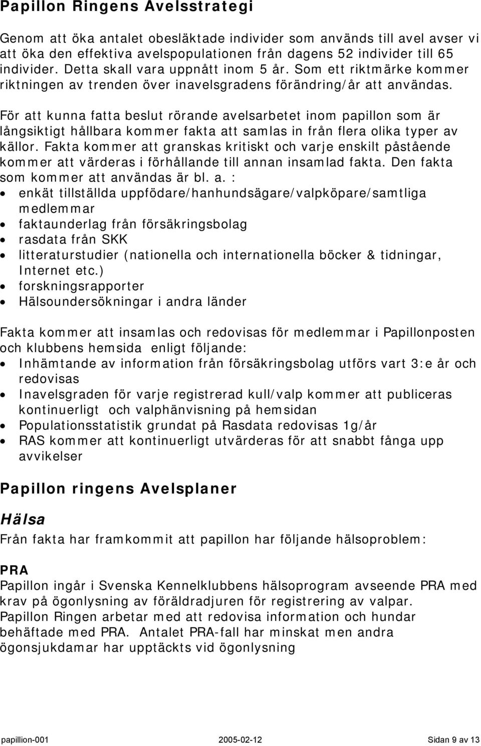 För att kunna fatta beslut rörande avelsarbetet inom papillon som är långsiktigt hållbara kommer fakta att samlas in från flera olika typer av källor.