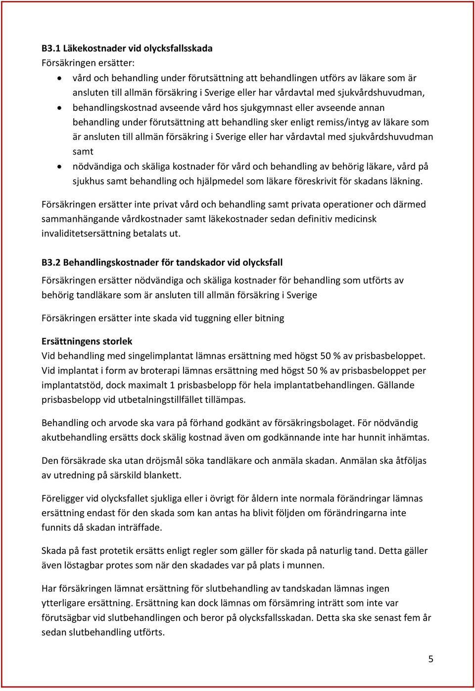 till allmän försäkring i Sverige eller har vårdavtal med sjukvårdshuvudman samt nödvändiga och skäliga kostnader för vård och behandling av behörig läkare, vård på sjukhus samt behandling och