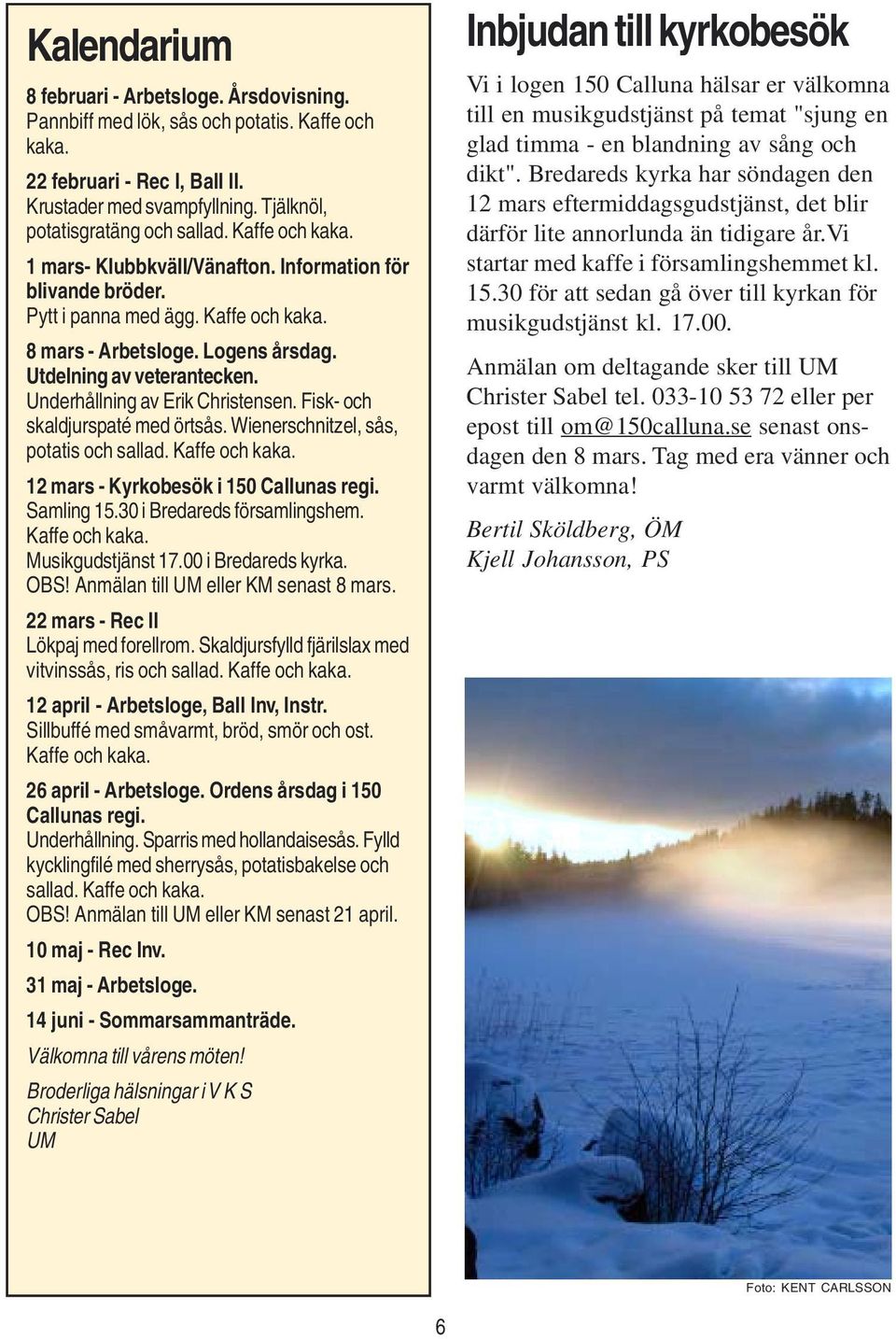 Underhållning av Erik Christensen. Fisk- och skaldjurspaté med örtsås. Wienerschnitzel, sås, potatis och sallad. Kaffe och kaka. 12 mars - Kyrkobesök i 150 Callunas regi. Samling 15.