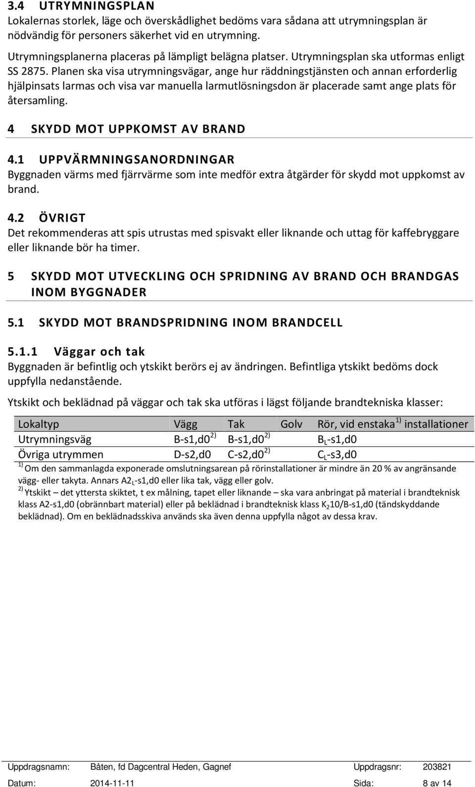 Planen ska visa utrymningsvägar, ange hur räddningstjänsten och annan erforderlig hjälpinsats larmas och visa var manuella larmutlösningsdon är placerade samt ange plats för återsamling.