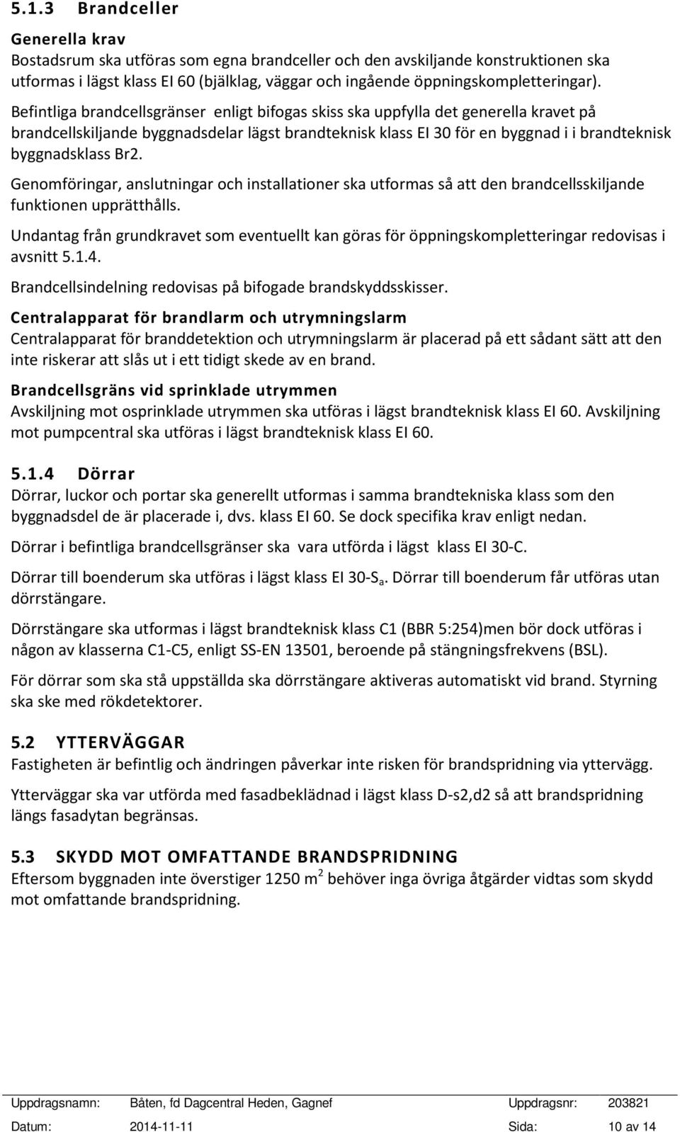 Befintliga brandcellsgränser enligt bifogas skiss ska uppfylla det generella kravet på brandcellskiljande byggnadsdelar lägst brandteknisk klass EI 30 för en byggnad i i brandteknisk byggnadsklass