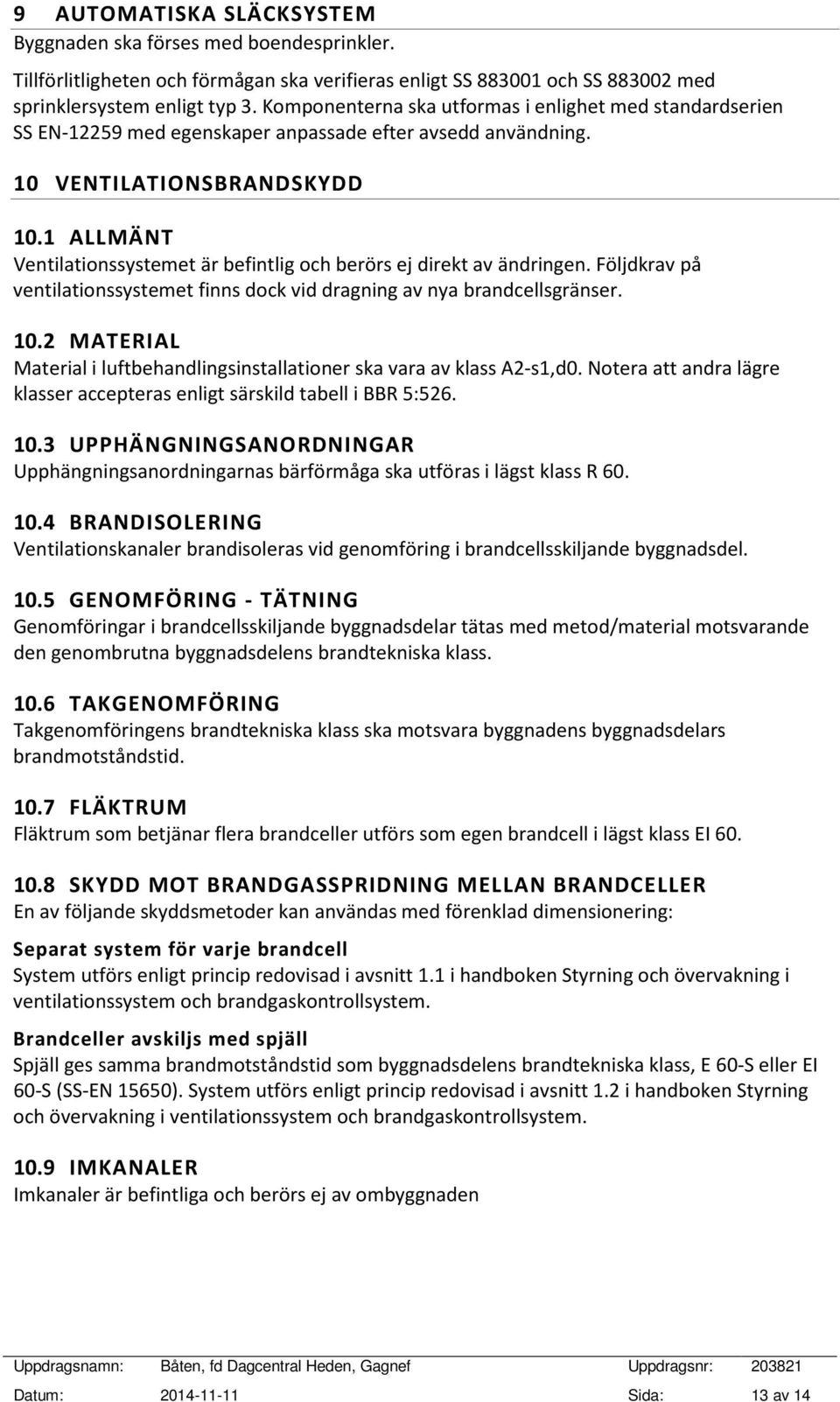 1 ALLMÄNT Ventilationssystemet är befintlig och berörs ej direkt av ändringen. Följdkrav på ventilationssystemet finns dock vid dragning av nya brandcellsgränser. 10.