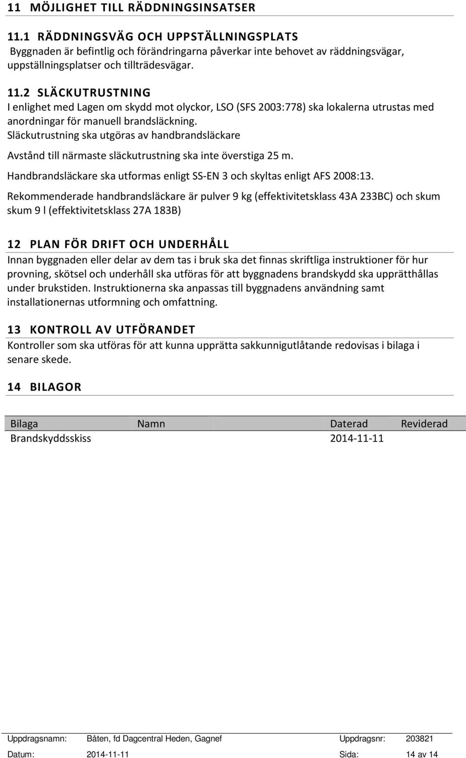 2 SLÄCKUTRUSTNING I enlighet med Lagen om skydd mot olyckor, LSO (SFS 2003:778) ska lokalerna utrustas med anordningar för manuell brandsläckning.