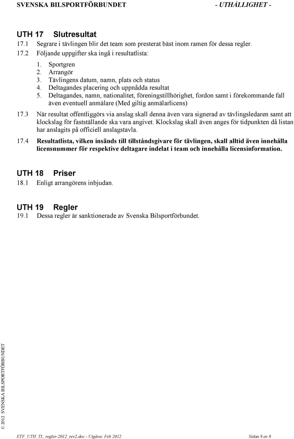 Deltagandes, namn, nationalitet, föreningstillhörighet, fordon samt i förekommande fall även eventuell anmälare (Med giltig anmälarlicens) 17.