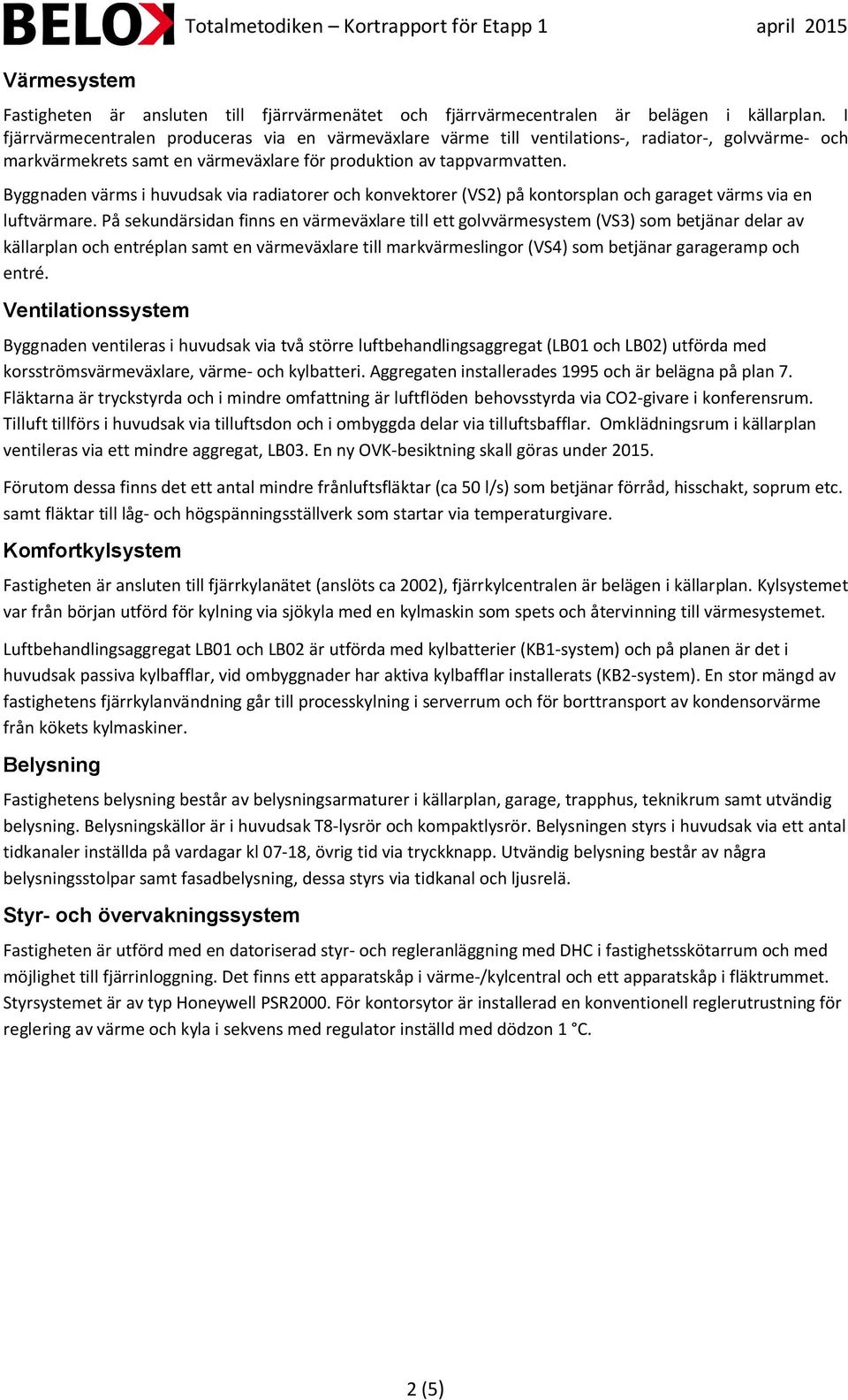 Byggnaden värms i huvudsak via radiatorer och konvektorer (VS2) på kontorsplan och garaget värms via en luftvärmare.