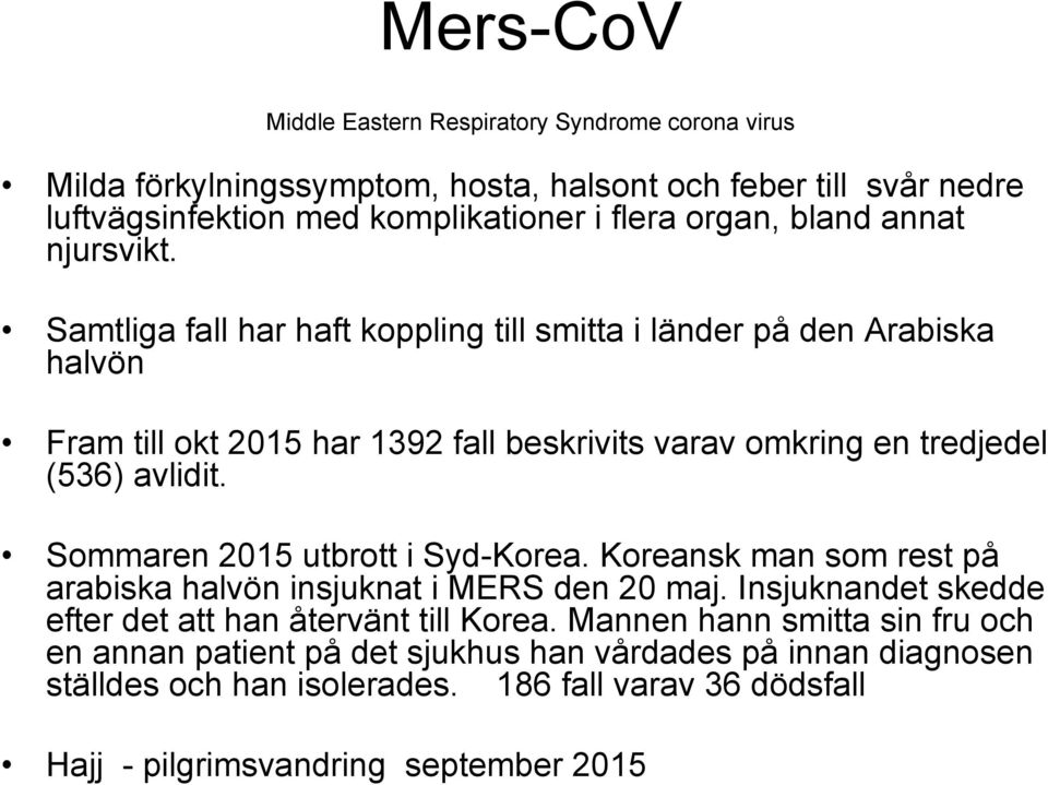 Samtliga fall har haft koppling till smitta i länder på den Arabiska halvön Fram till okt 2015 har 1392 fall beskrivits varav omkring en tredjedel (536) avlidit.