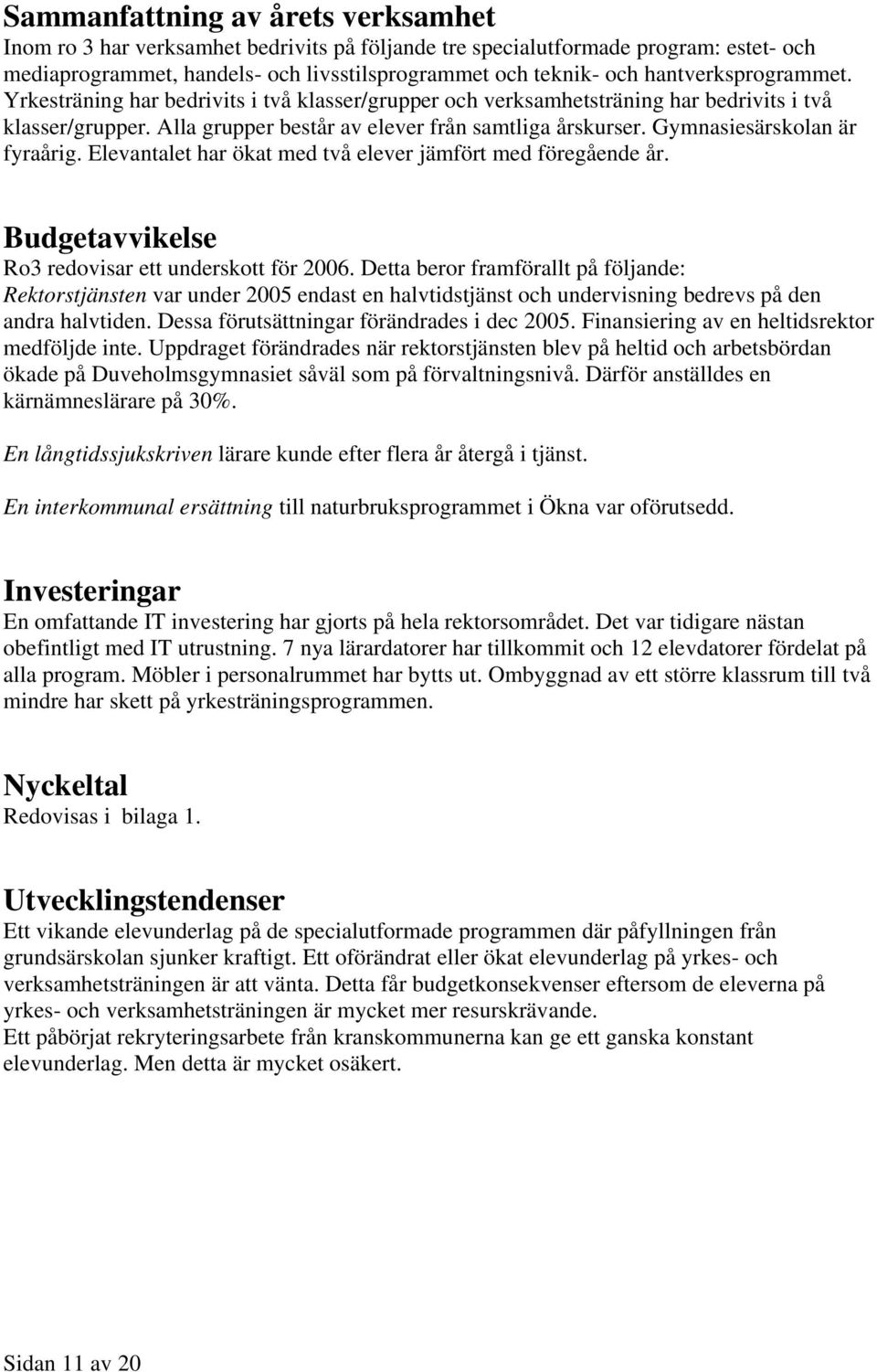 Gymnasiesärskolan är fyraårig. Elevantalet har ökat med två elever jämfört med föregående år. Budgetavvikelse Ro3 redovisar ett underskott för.