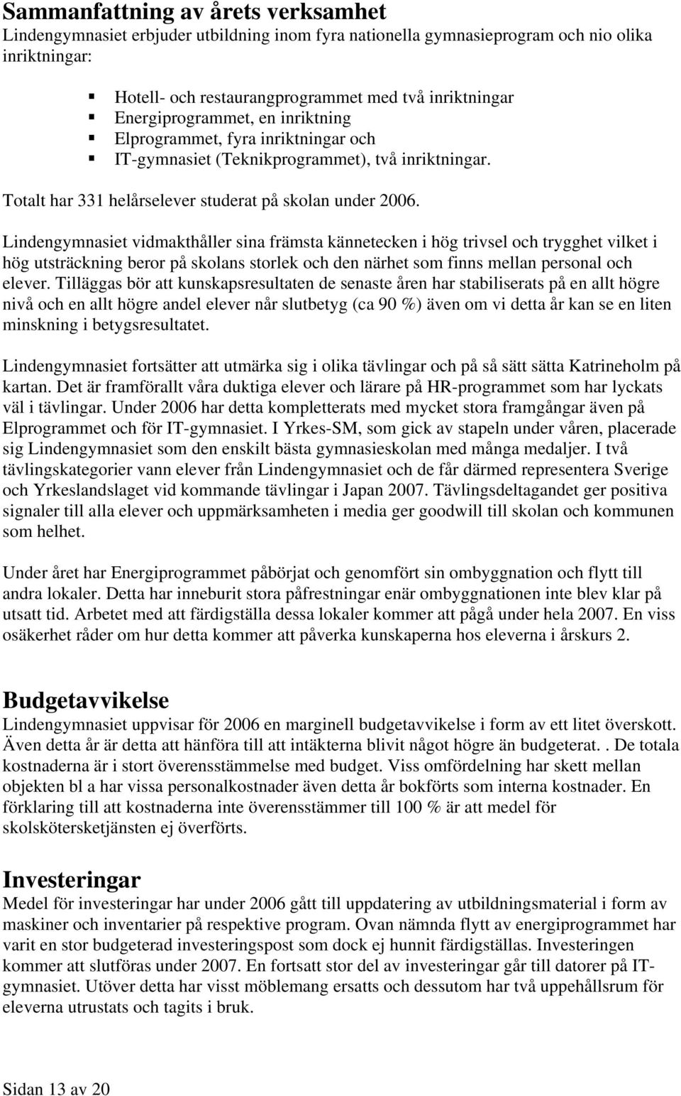 Lindengymnasiet vidmakthåller sina främsta kännetecken i hög trivsel och trygghet vilket i hög utsträckning beror på skolans storlek och den närhet som finns mellan personal och elever.