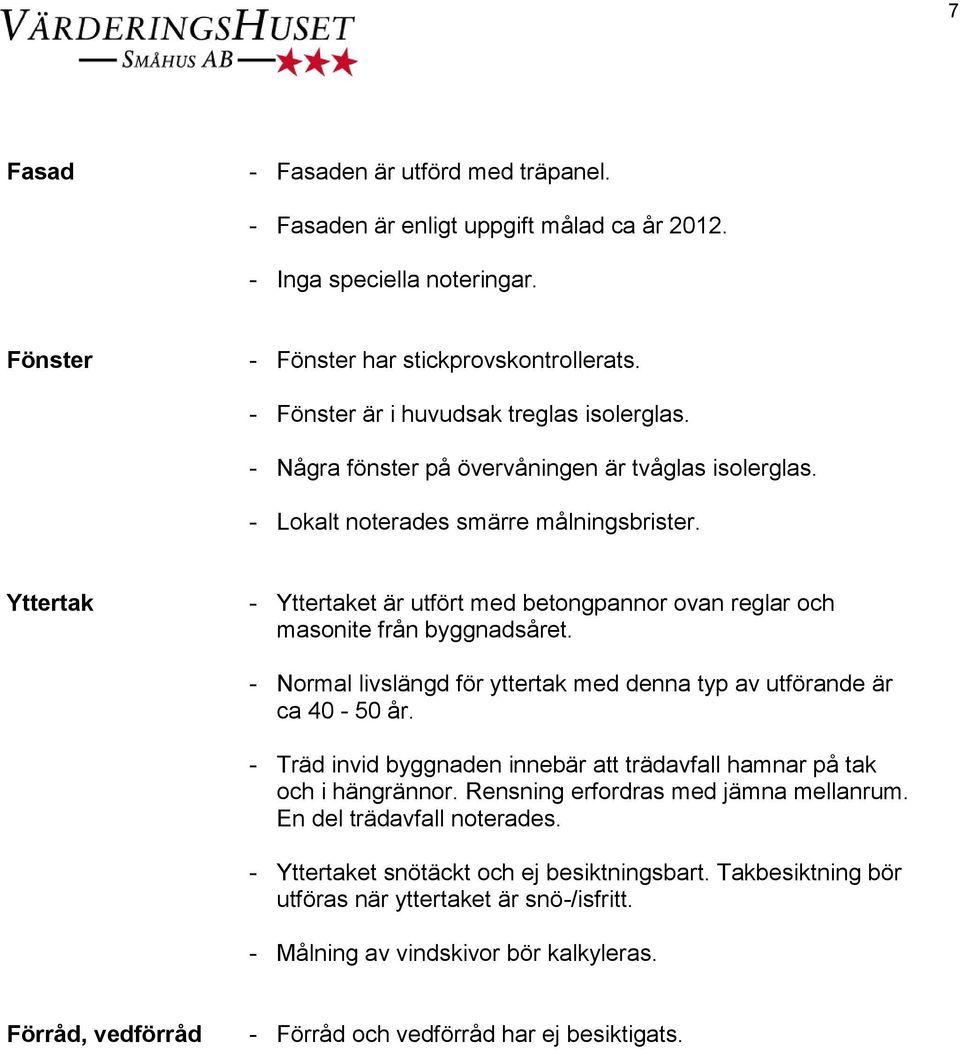 - Normal livslängd för yttertak med denna typ av utförande är ca 40-50 år. - Träd invid byggnaden innebär att trädavfall hamnar på tak och i hängrännor. Rensning erfordras med jämna mellanrum.