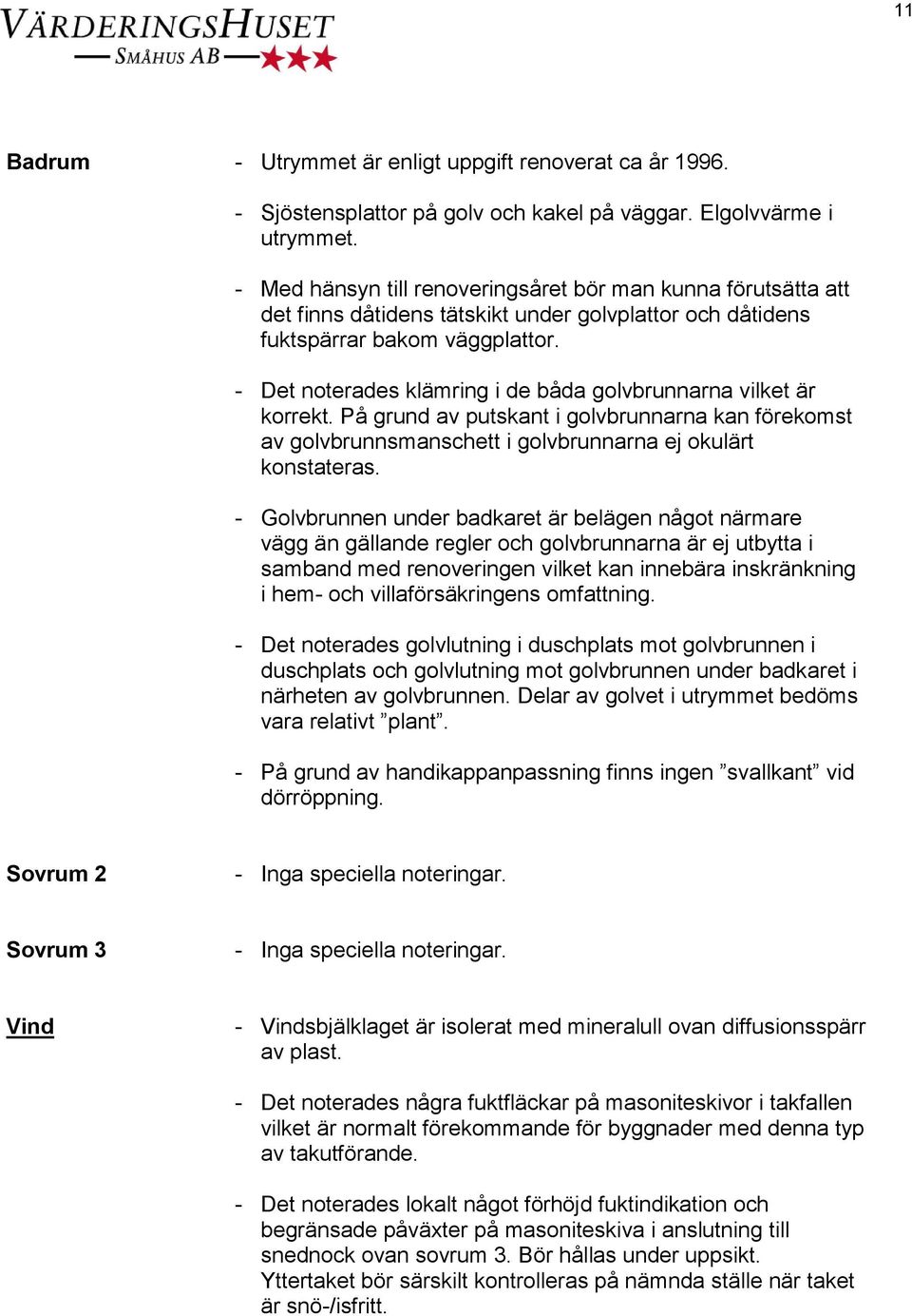 - Det noterades klämring i de båda golvbrunnarna vilket är korrekt. På grund av putskant i golvbrunnarna kan förekomst av golvbrunnsmanschett i golvbrunnarna ej okulärt konstateras.