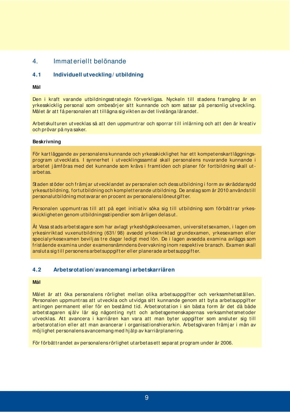 et är att få personalen att tillägna sig vikten av det livslånga lärandet. Arbetskulturen utvecklas så att den uppmuntrar och sporrar till inlärning och att den är kreativ och prövar på nya saker.