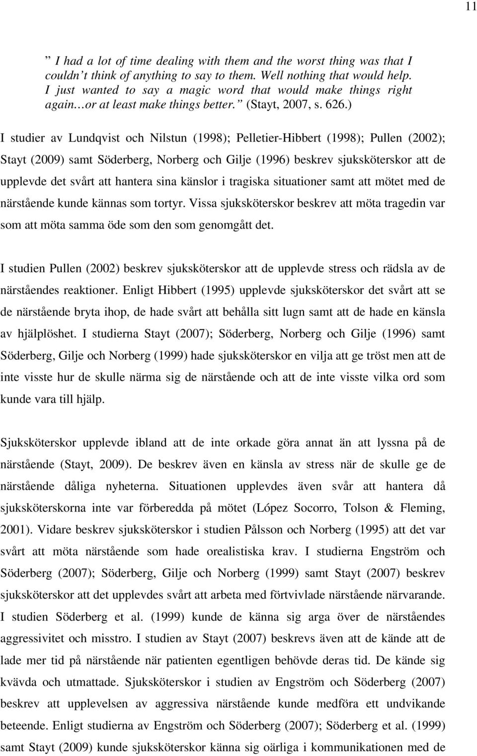 ) I studier av Lundqvist och Nilstun (1998); Pelletier-Hibbert (1998); Pullen (2002); Stayt (2009) samt Söderberg, Norberg och Gilje (1996) beskrev sjuksköterskor att de upplevde det svårt att