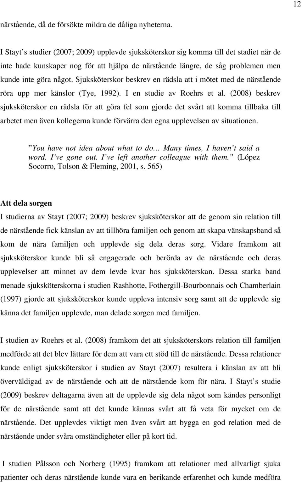Sjuksköterskor beskrev en rädsla att i mötet med de närstående röra upp mer känslor (Tye, 1992). I en studie av Roehrs et al.