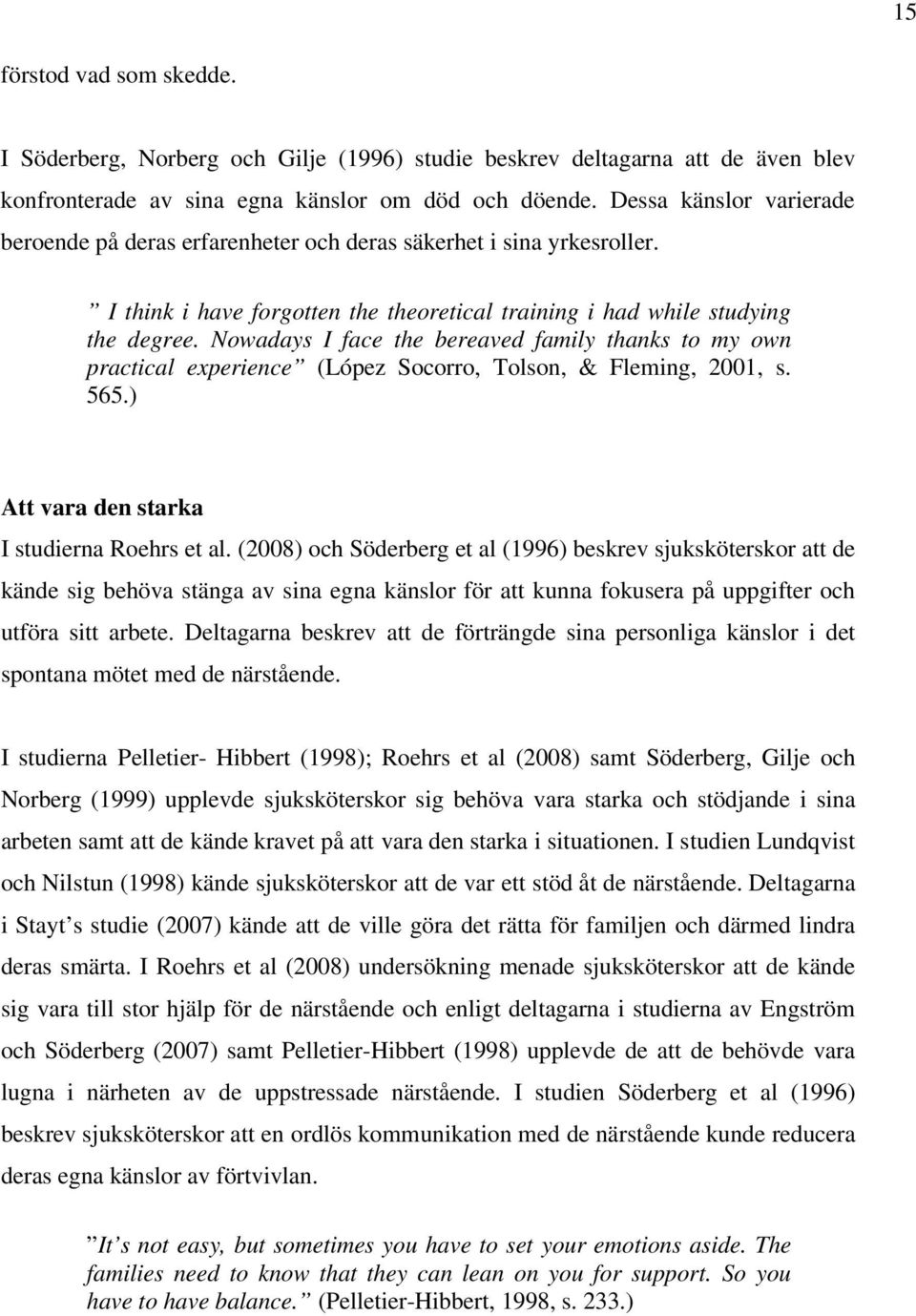 Nowadays I face the bereaved family thanks to my own practical experience (López Socorro, Tolson, & Fleming, 2001, s. 565.) Att vara den starka I studierna Roehrs et al.
