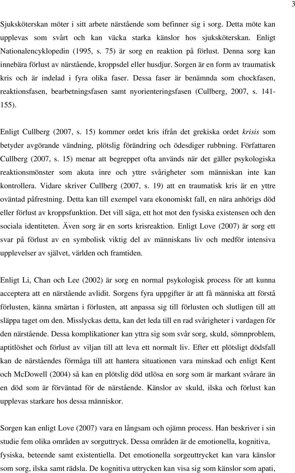 Dessa faser är benämnda som chockfasen, reaktionsfasen, bearbetningsfasen samt nyorienteringsfasen (Cullberg, 2007, s. 141-155). Enligt Cullberg (2007, s.