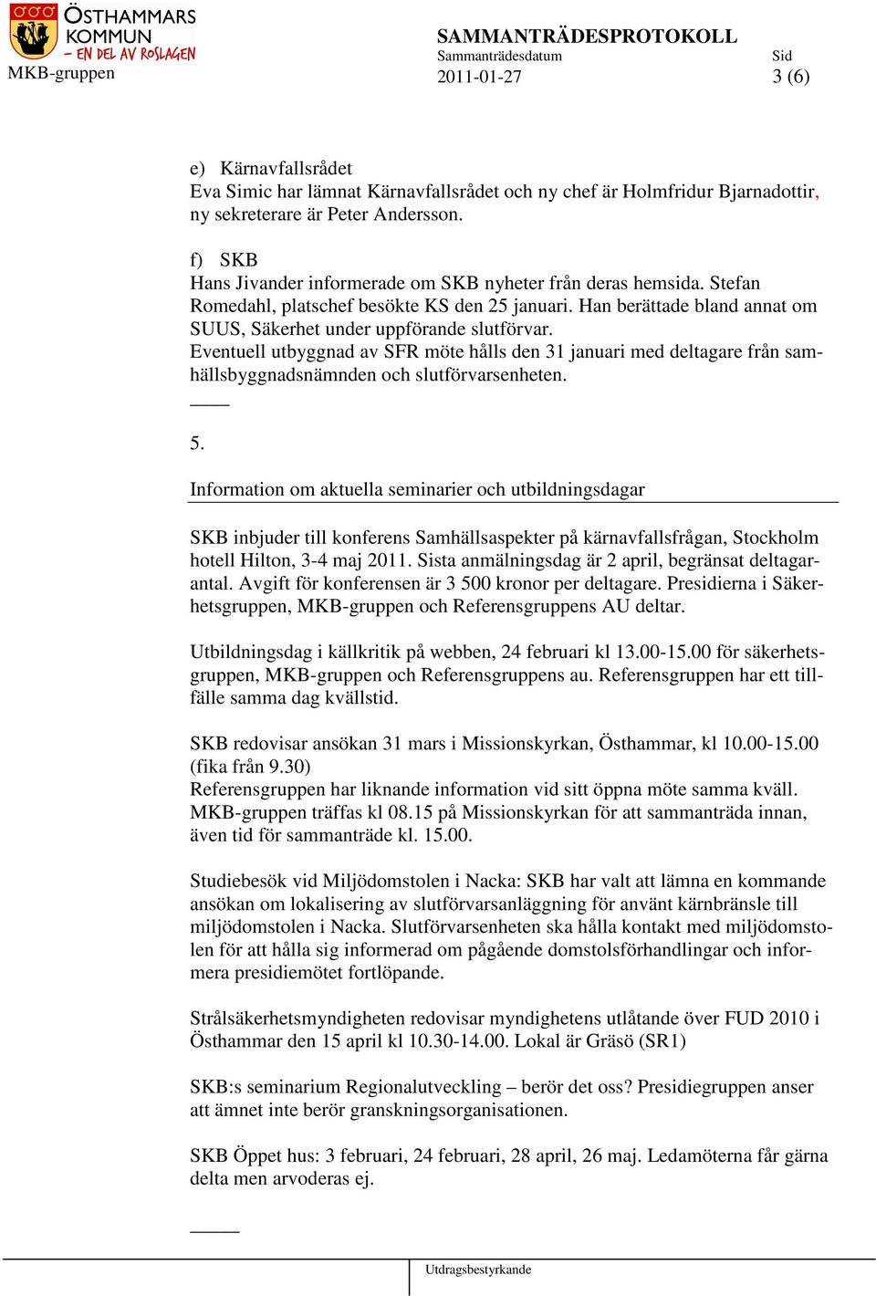 Eventuell utbyggnad av SFR möte hålls den 31 januari med deltagare från samhällsbyggnadsnämnden och slutförvarsenheten. 5.