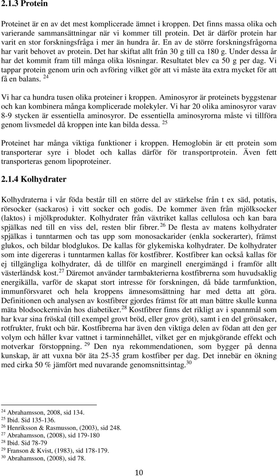 Under dessa år har det kommit fram till många olika lösningar. Resultatet blev ca 50 g per dag. Vi tappar protein genom urin och avföring vilket gör att vi måste äta extra mycket för att få en balans.