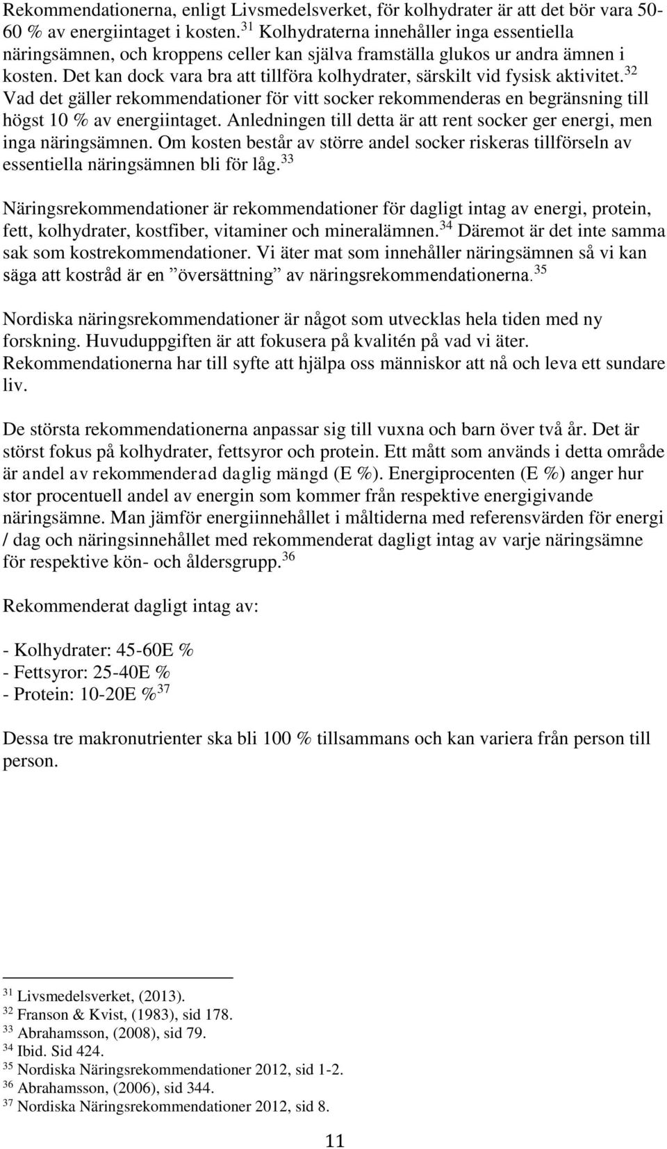 Det kan dock vara bra att tillföra kolhydrater, särskilt vid fysisk aktivitet. 32 Vad det gäller rekommendationer för vitt socker rekommenderas en begränsning till högst 10 % av energiintaget.