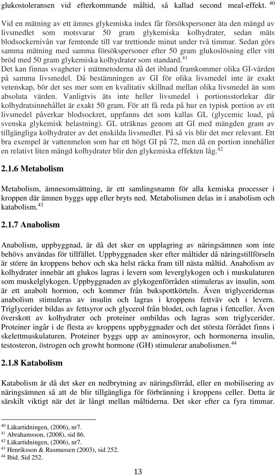 trettionde minut under två timmar. Sedan görs samma mätning med samma försökspersoner efter 50 gram glukoslösning eller vitt bröd med 50 gram glykemiska kolhydrater som standard.