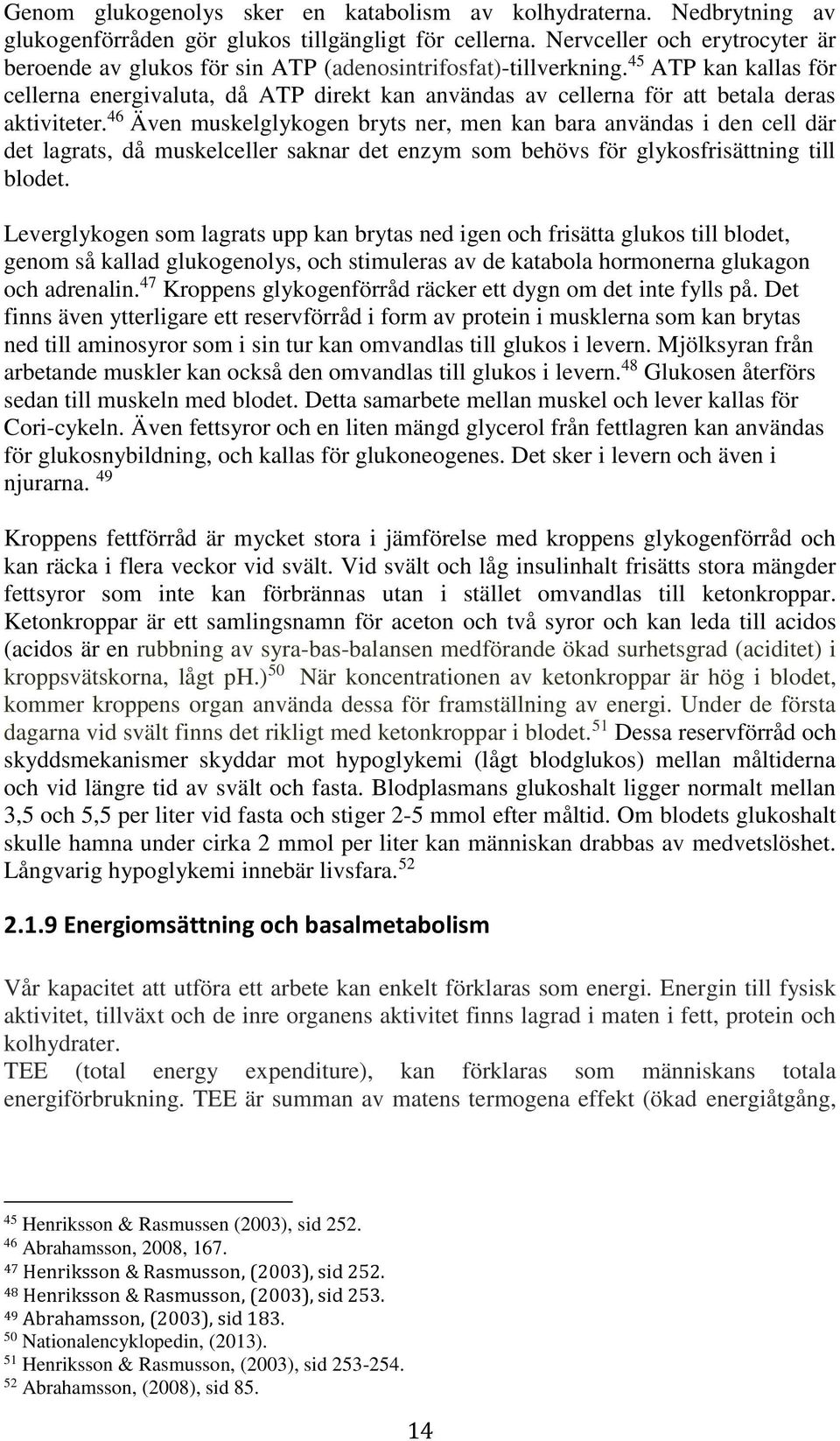 45 ATP kan kallas för cellerna energivaluta, då ATP direkt kan användas av cellerna för att betala deras aktiviteter.