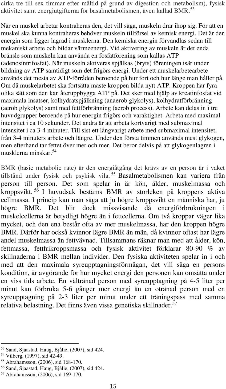 Det är den energin som ligger lagrad i musklerna. Den kemiska energin förvandlas sedan till mekaniskt arbete och bildar värmeenergi.