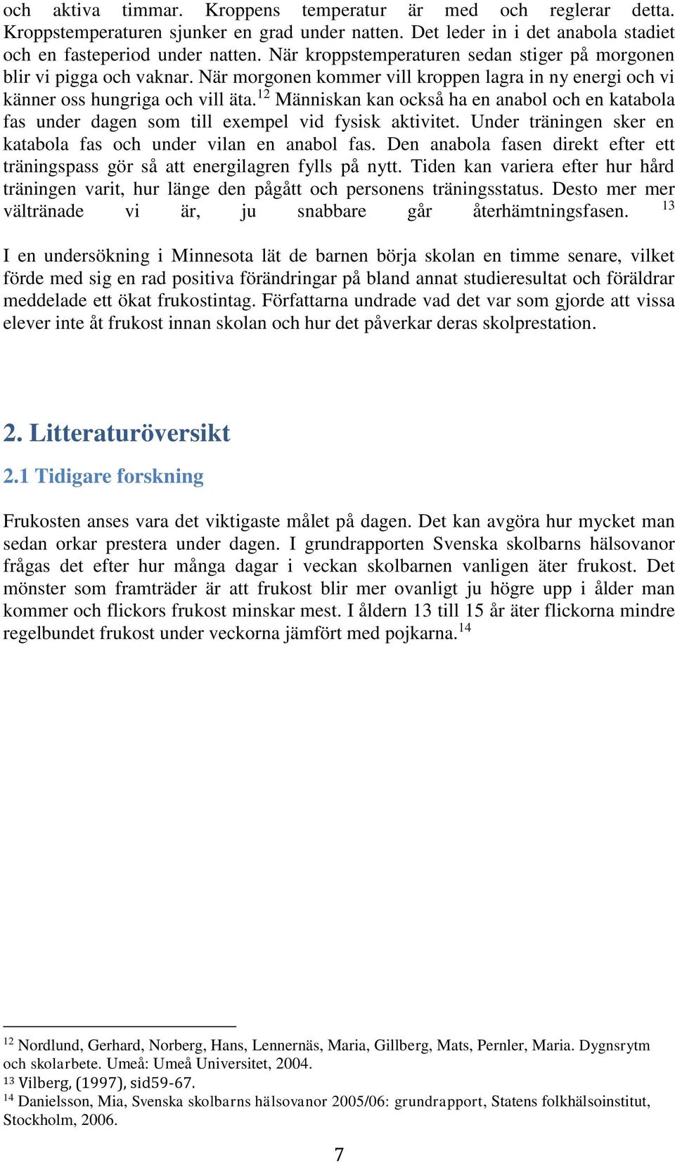 12 Människan kan också ha en anabol och en katabola fas under dagen som till exempel vid fysisk aktivitet. Under träningen sker en katabola fas och under vilan en anabol fas.