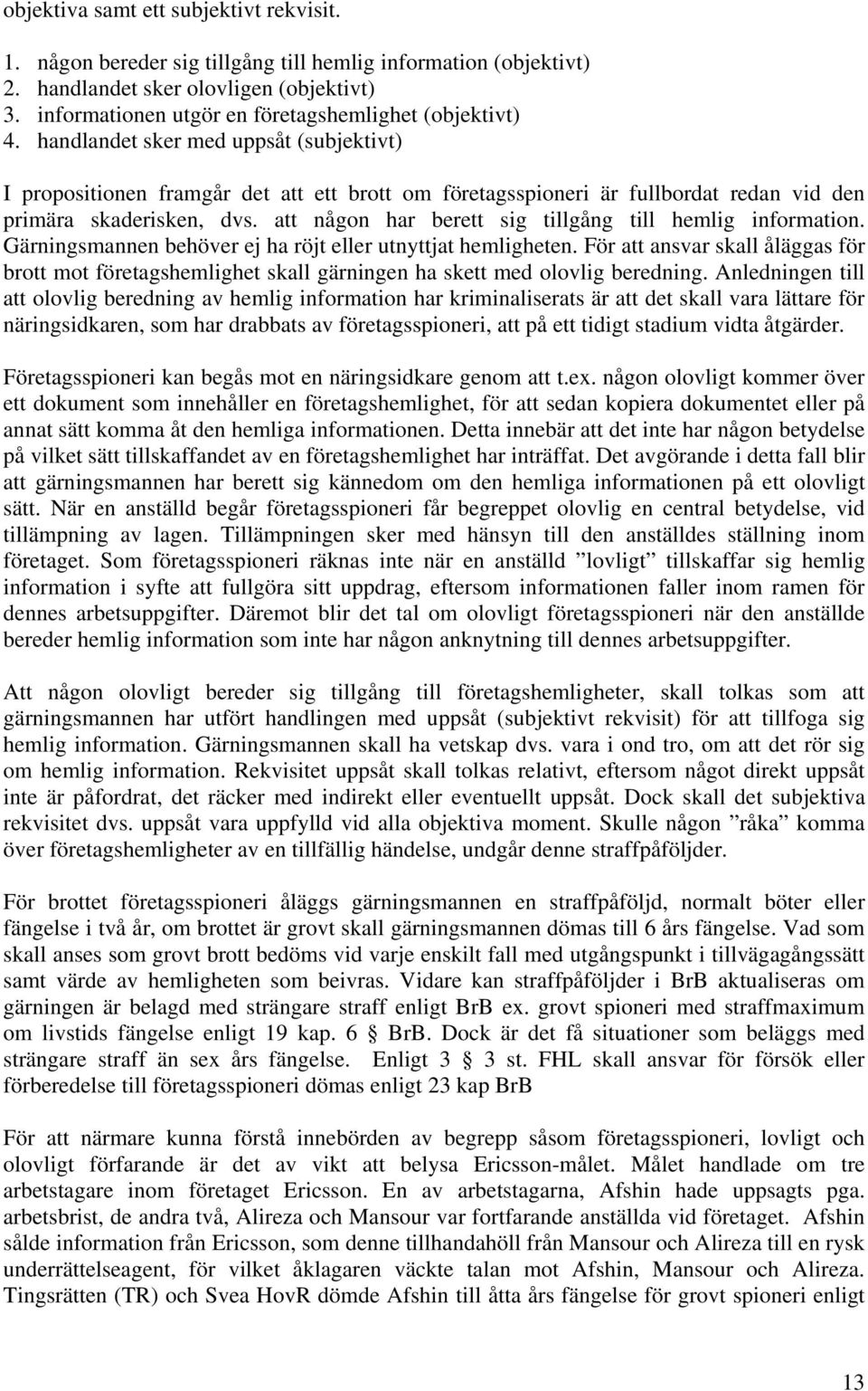 handlandet sker med uppsåt (subjektivt) I propositionen framgår det att ett brott om företagsspioneri är fullbordat redan vid den primära skaderisken, dvs.