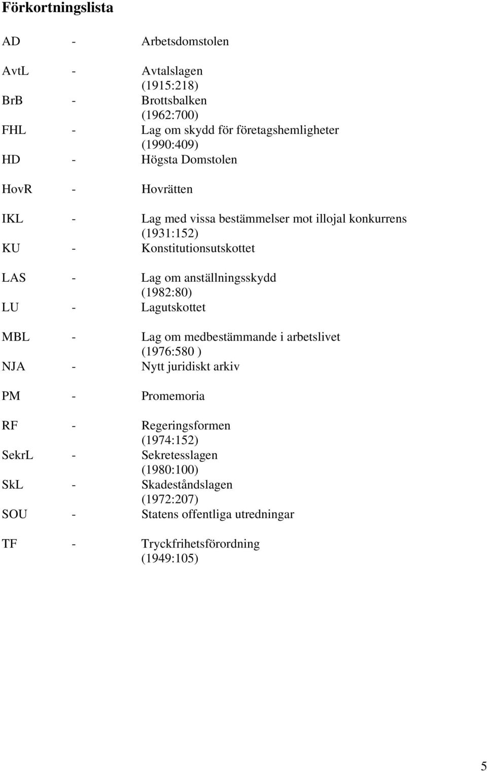 anställningsskydd (1982:80) LU - Lagutskottet MBL - Lag om medbestämmande i arbetslivet (1976:580 ) NJA - Nytt juridiskt arkiv PM - Promemoria RF -