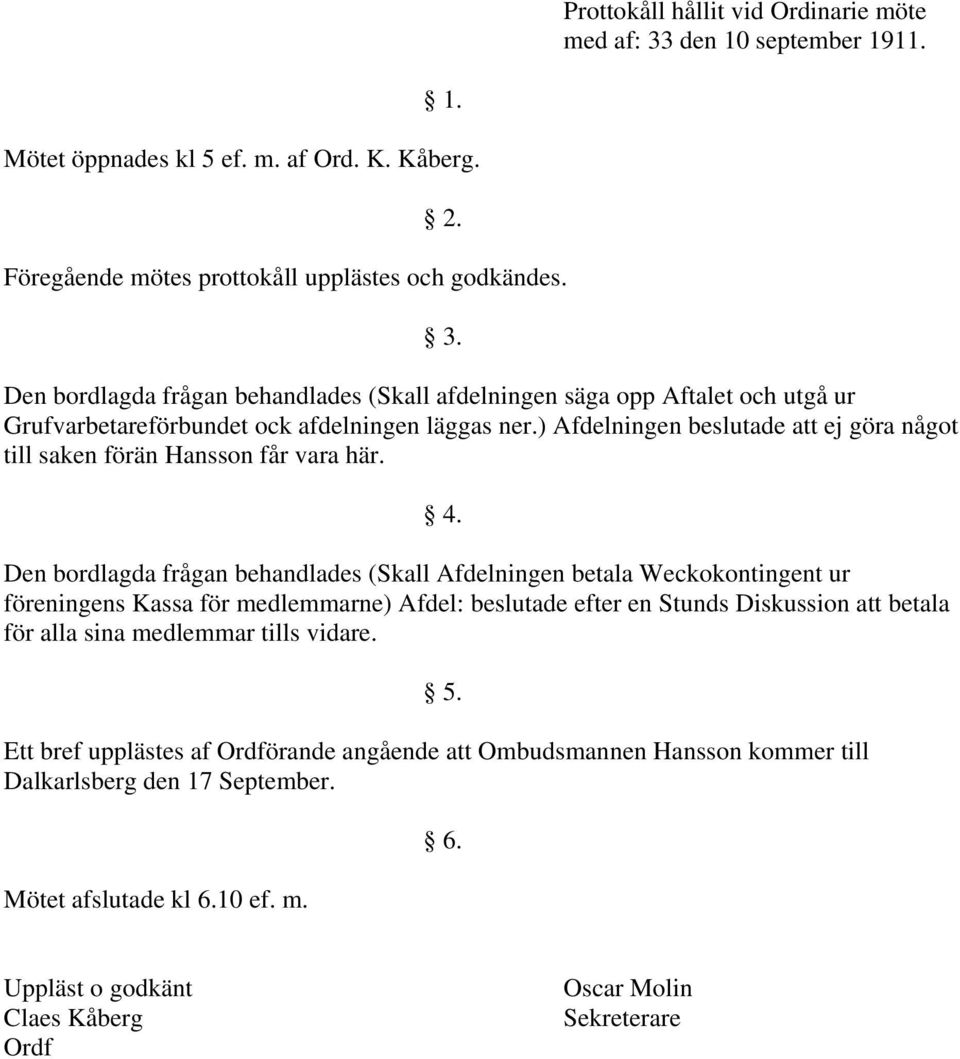 ) Afdelningen beslutade att ej göra något till saken förän Hansson får vara här.