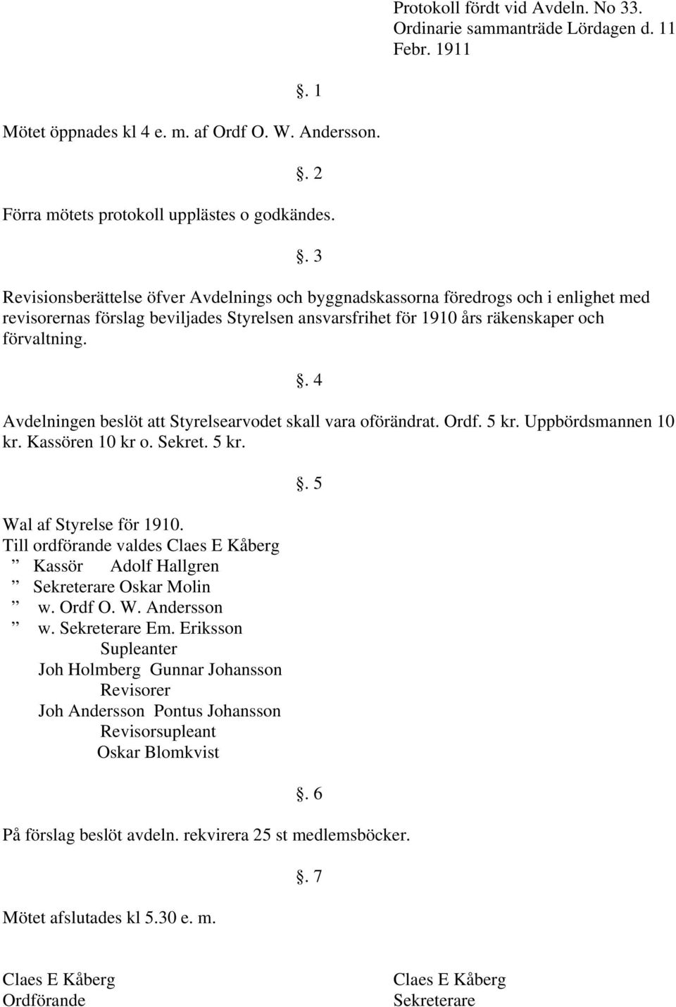 . 4 Avdelningen beslöt att Styrelsearvodet skall vara oförändrat. Ordf. 5 kr. Uppbördsmannen 10 kr. Kassören 10 kr o. Sekret. 5 kr. Wal af Styrelse för 1910.